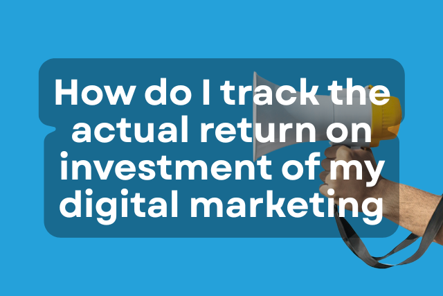 How Do I Track the Actual Return on Investment of My Digital Marketing