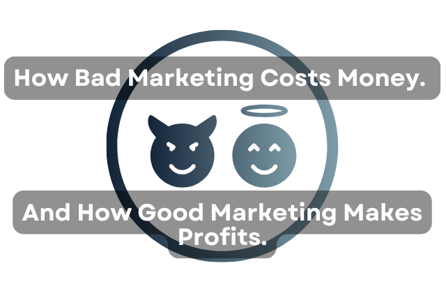 How Bad Marketing Costs Money And How Good Marketing Makes Profits