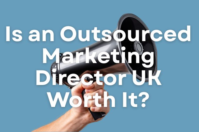 Is an Outsourced Marketing Director UK Worth It?