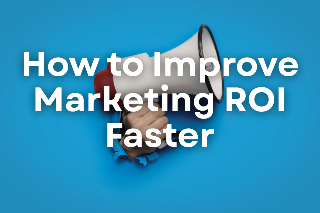 How to Improve Marketing ROI Faster